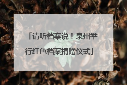请听档案说！泉州举行红色档案捐赠仪式
