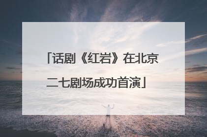 话剧《红岩》在北京二七剧场成功首演