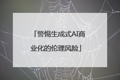 警惕生成式AI商业化的伦理风险