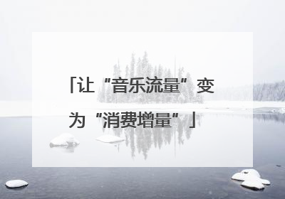 让“音乐流量”变为“消费增量”