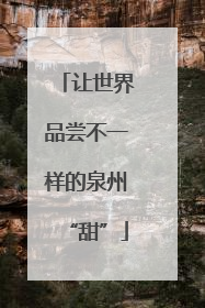让世界品尝不一样的泉州“甜”