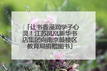 让书香浸润学子心灵！江苏凤凰新华书店集团向南京鼓楼区教育局捐赠图书