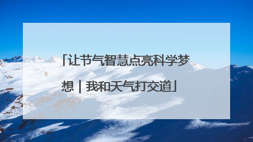 让节气智慧点亮科学梦想｜我和天气打交道