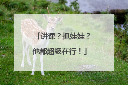讲课？抓娃娃？他都超级在行！