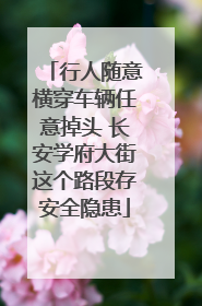 行人随意横穿车辆任意掉头 长安学府大街这个路段存安全隐患