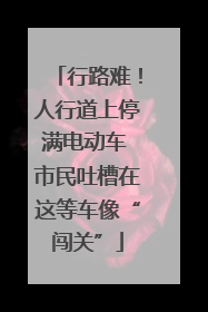 行路难！人行道上停满电动车 市民吐槽在这等车像“闯关”