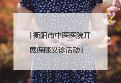 衡阳市中医医院开展保膝义诊活动