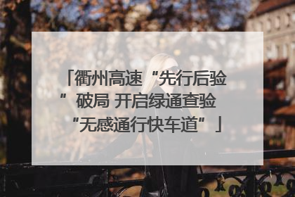 衢州高速“先行后验”破局 开启绿通查验“无感通行快车道”