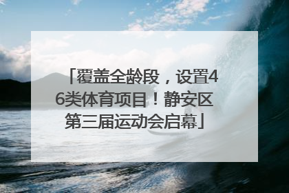 覆盖全龄段，设置46类体育项目！静安区第三届运动会启幕