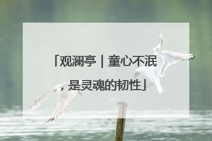 观澜亭｜童心不泯，是灵魂的韧性