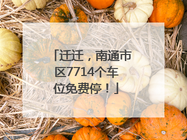 迁迁，南通市区7714个车位免费停！