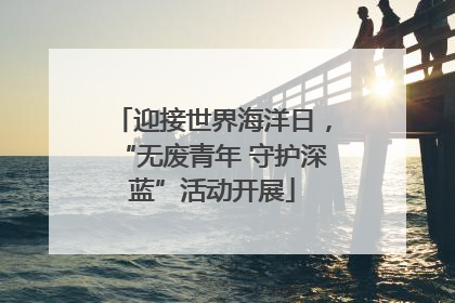 迎接世界海洋日，“无废青年 守护深蓝”活动开展