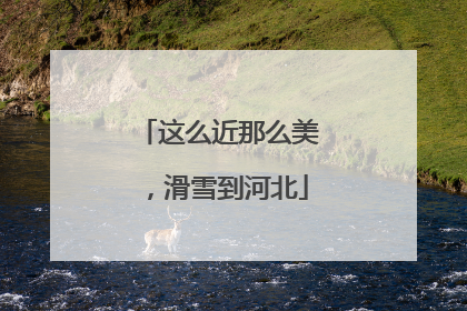 这么近那么美，滑雪到河北