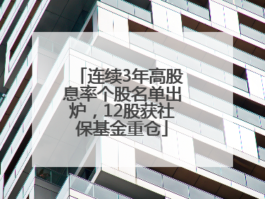 连续3年高股息率个股名单出炉，12股获社保基金重仓