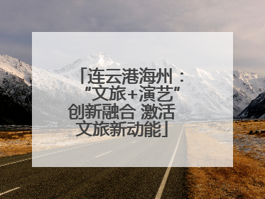 连云港海州：“文旅+演艺”创新融合 激活文旅新动能