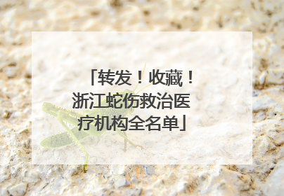 转发！收藏！浙江蛇伤救治医疗机构全名单