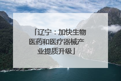 辽宁：加快生物医药和医疗器械产业提质升级