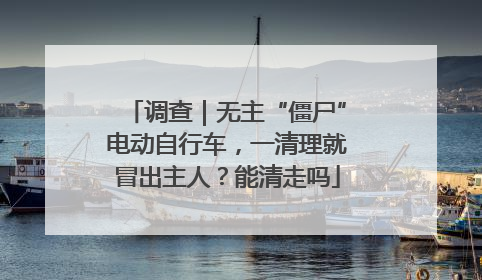调查｜无主“僵尸”电动自行车，一清理就冒出主人？能清走吗