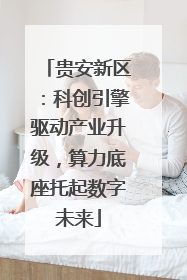 贵安新区：科创引擎驱动产业升级，算力底座托起数字未来