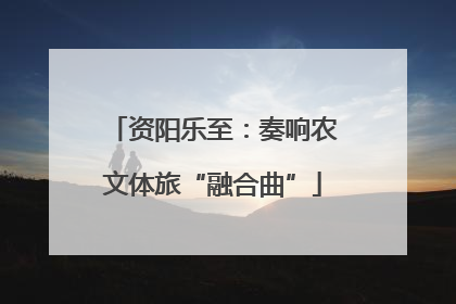 资阳乐至：奏响农文体旅“融合曲”