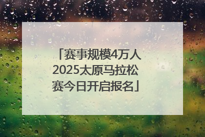 赛事规模4万人 2025太原马拉松赛今日开启报名