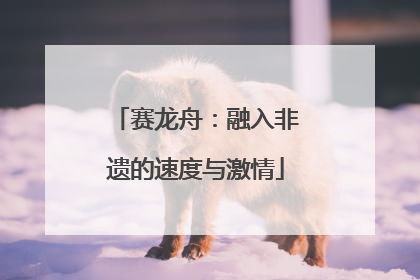 赛龙舟：融入非遗的速度与激情