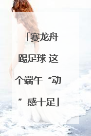 赛龙舟 踢足球 这个端午“动”感十足