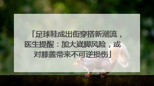 足球鞋成出街穿搭新潮流，医生提醒：加大崴脚风险，或对膝盖带来不可逆损伤