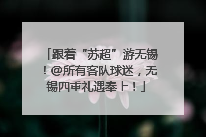 跟着“苏超”游无锡！@所有客队球迷，无锡四重礼遇奉上！