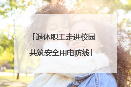 退休职工走进校园 共筑安全用电防线