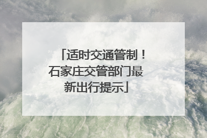 适时交通管制！石家庄交管部门最新出行提示