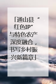 通山县“红色IP”与特色农产深度融合，书写乡村振兴新篇章