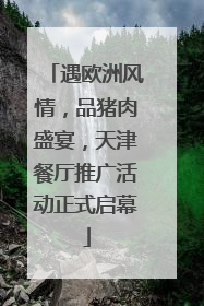 遇欧洲风情，品猪肉盛宴，天津餐厅推广活动正式启幕
