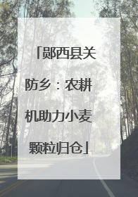 郧西县关防乡：农耕机助力小麦颗粒归仓