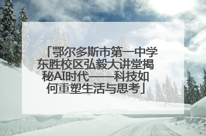 鄂尔多斯市第一中学东胜校区弘毅大讲堂揭秘AI时代——科技如何重塑生活与思考