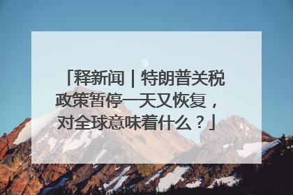 释新闻｜特朗普关税政策暂停一天又恢复，对全球意味着什么？