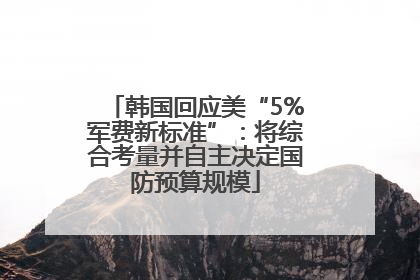 韩国回应美“5%军费新标准”：将综合考量并自主决定国防预算规模