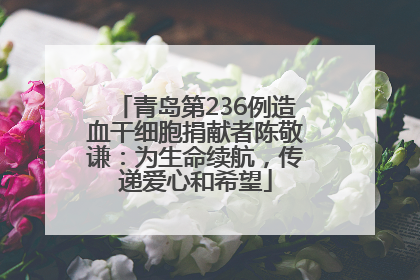 青岛第236例造血干细胞捐献者陈敬谦：为生命续航，传递爱心和希望