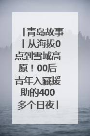 青岛故事丨从海拔0点到雪域高原！00后青年入藏援助的400多个日夜