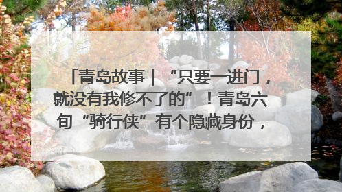 青岛故事｜“只要一进门，就没有我修不了的”！青岛六旬“骑行侠”有个隐藏身份，社区“全能维修工”