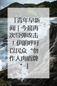 青年早新闻｜今晨再次导弹攻击！伊朗呼吁以民众“勿作人肉盾牌”