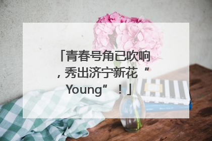 青春号角已吹响，秀出济宁新花“Young”！