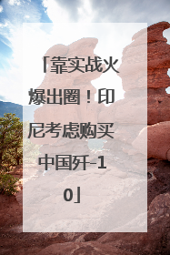 靠实战火爆出圈！印尼考虑购买中国歼-10