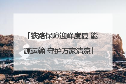 铁路保障迎峰度夏 能源运输 守护万家清凉