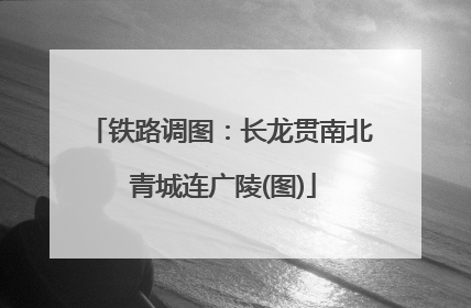 铁路调图：长龙贯南北 青城连广陵(图)