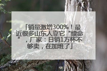 销量激增300%！最近很多山东人靠它“续命”，厂家：日销1万杯不够卖，在加班了