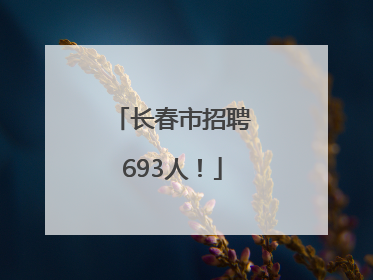长春市招聘693人！