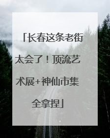 长春这条老街太会了！顶流艺术展+神仙市集全拿捏