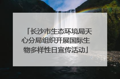 长沙市生态环境局天心分局组织开展国际生物多样性日宣传活动