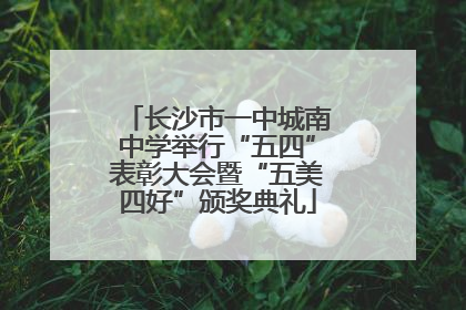 长沙市一中城南中学举行“五四”表彰大会暨“五美四好”颁奖典礼